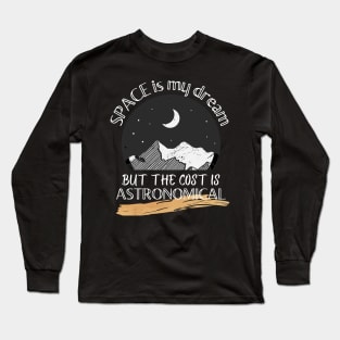 Space is my dream but the cost is ASTRONOMICAL Long Sleeve T-Shirt